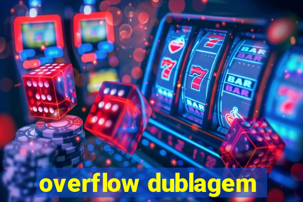 overflow dublagem