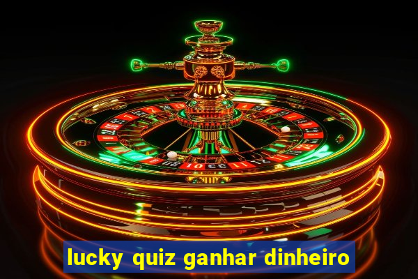 lucky quiz ganhar dinheiro