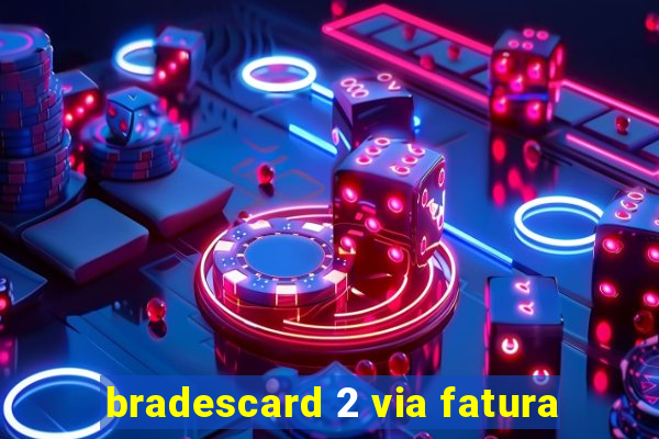 bradescard 2 via fatura