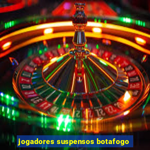 jogadores suspensos botafogo