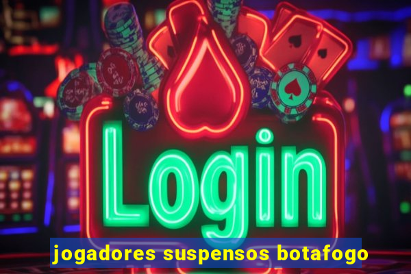 jogadores suspensos botafogo