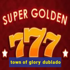 town of glory dublado