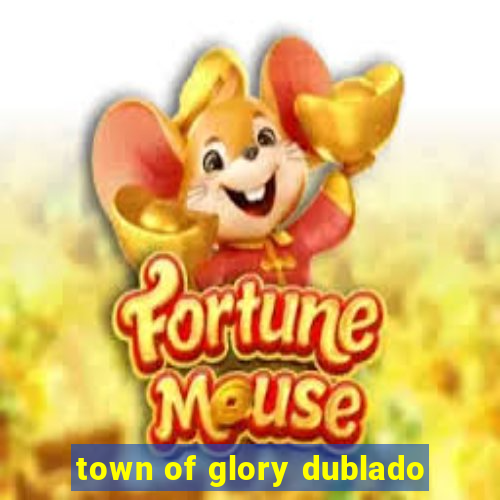 town of glory dublado