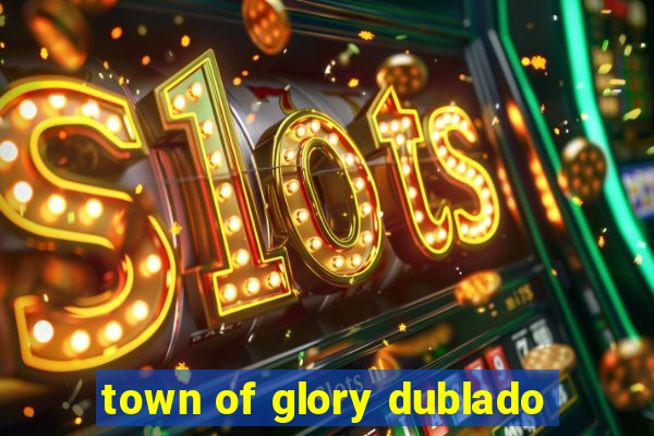 town of glory dublado