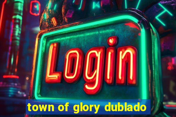 town of glory dublado