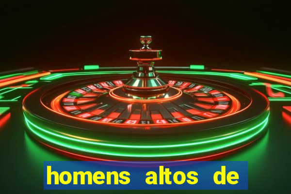 homens altos de pau grande