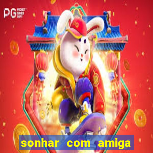 sonhar com amiga falsa jogo do bicho