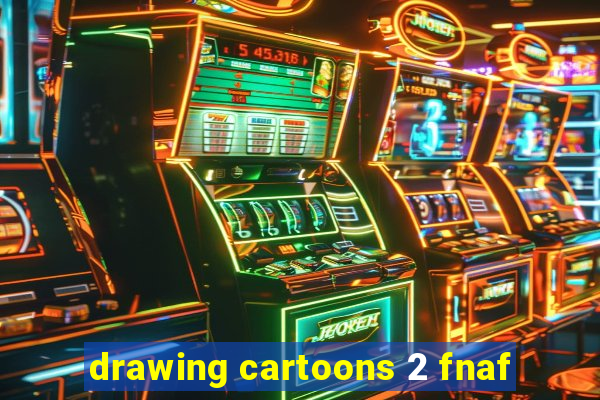 drawing cartoons 2 fnaf