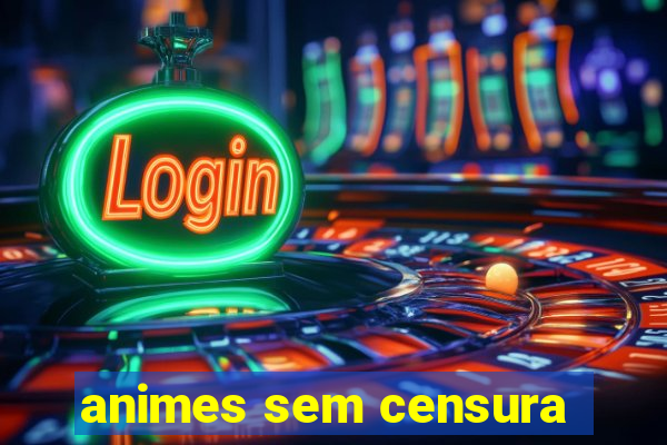 animes sem censura