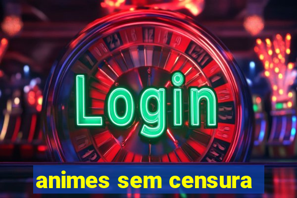 animes sem censura