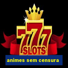 animes sem censura