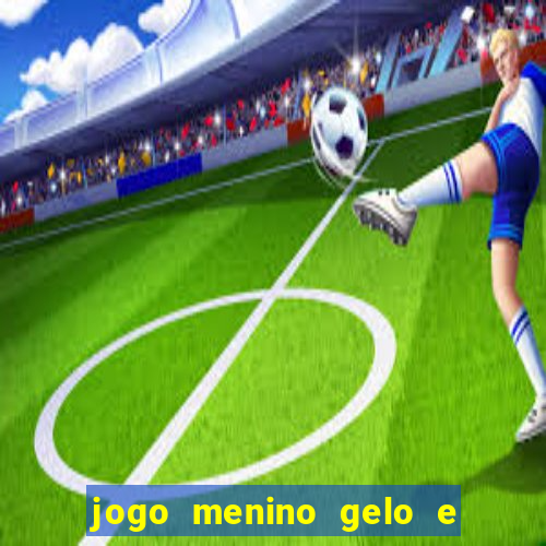 jogo menino gelo e menina lava