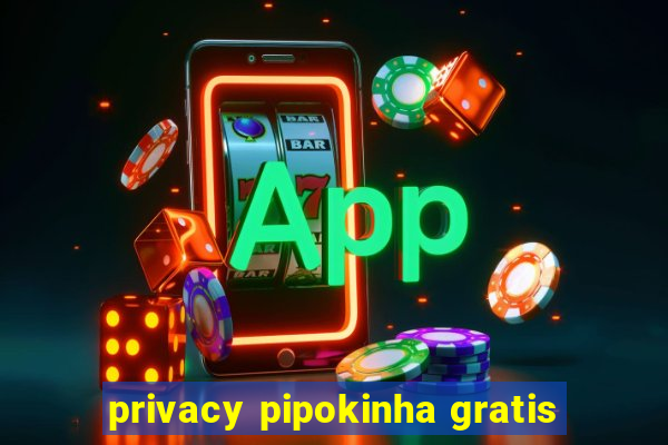 privacy pipokinha gratis