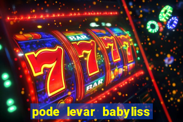 pode levar babyliss no cruzeiro