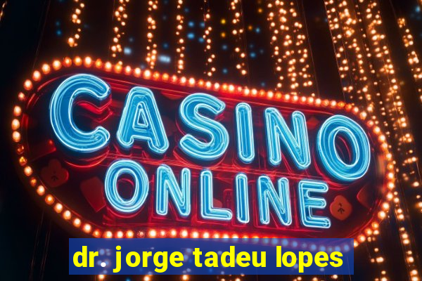 dr. jorge tadeu lopes