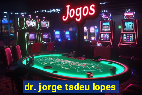 dr. jorge tadeu lopes