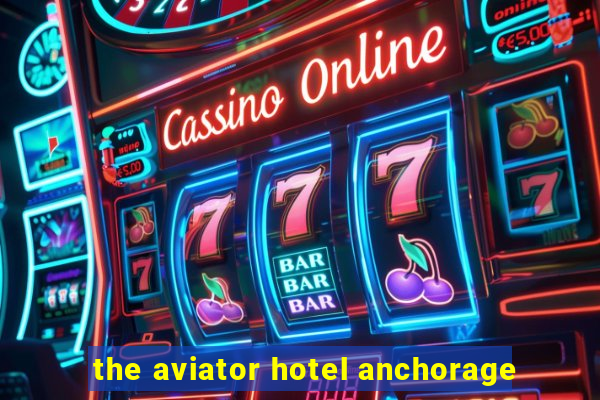 the aviator hotel anchorage