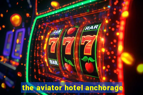 the aviator hotel anchorage