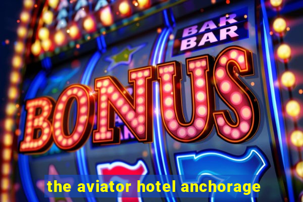 the aviator hotel anchorage