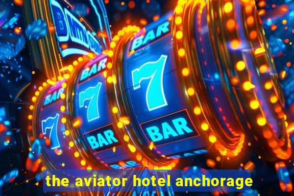 the aviator hotel anchorage