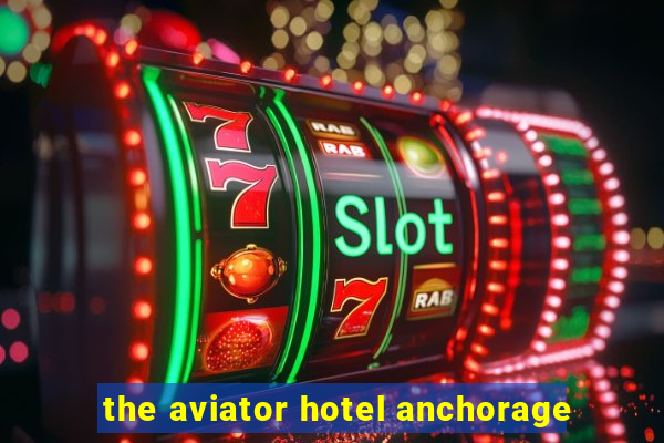 the aviator hotel anchorage