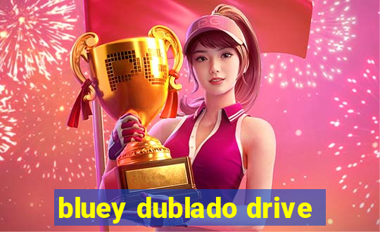 bluey dublado drive