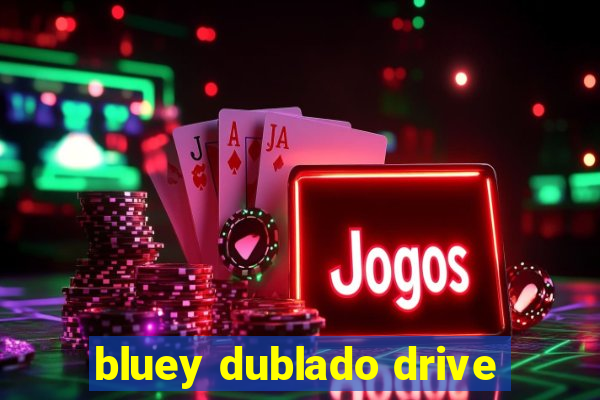 bluey dublado drive