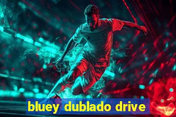 bluey dublado drive