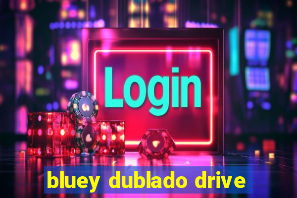 bluey dublado drive