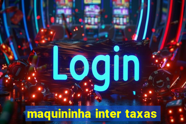 maquininha inter taxas