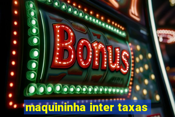 maquininha inter taxas