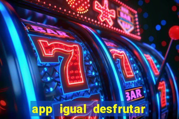 app igual desfrutar de dinheiro