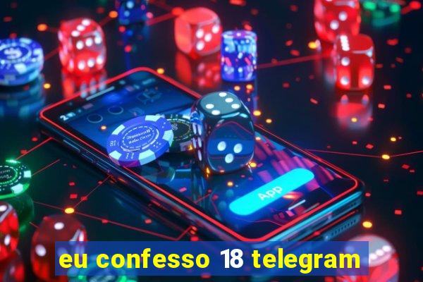 eu confesso 18 telegram