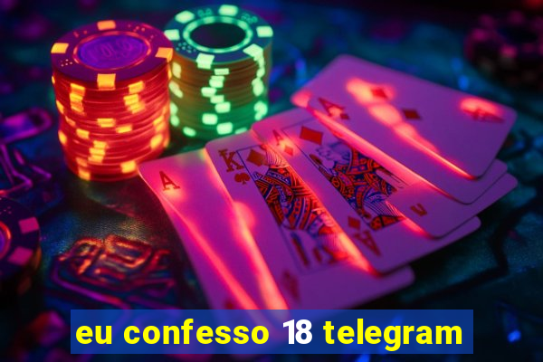 eu confesso 18 telegram