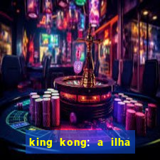 king kong: a ilha da caveira filme completo dublado 720p