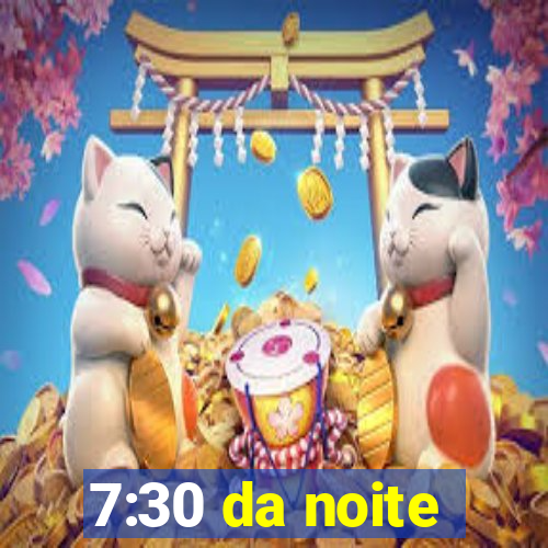 7:30 da noite