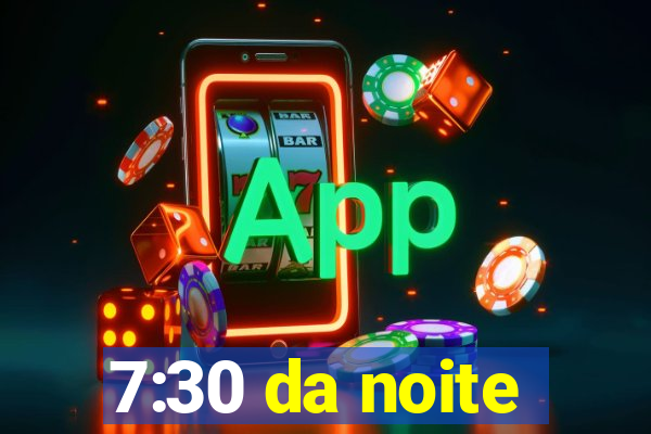 7:30 da noite