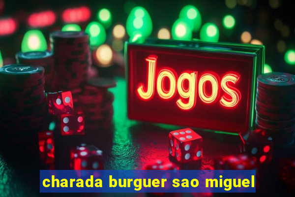 charada burguer sao miguel