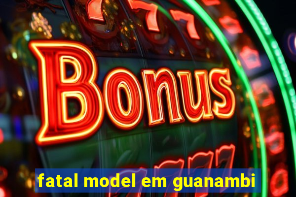 fatal model em guanambi