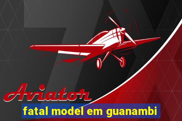 fatal model em guanambi