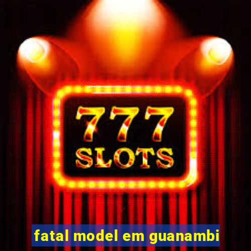 fatal model em guanambi