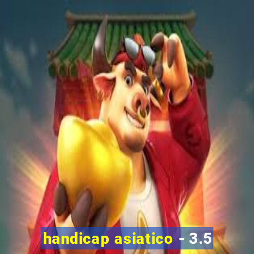 handicap asiatico - 3.5