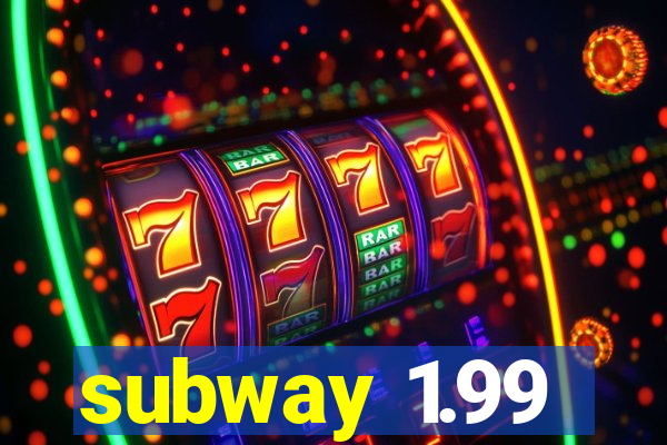 subway 1.99