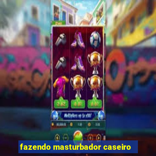 fazendo masturbador caseiro