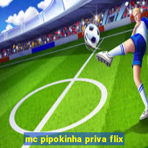 mc pipokinha priva flix