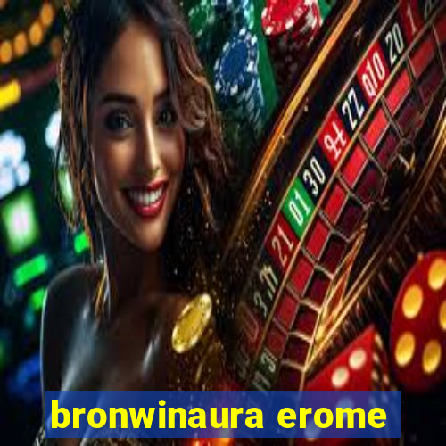 bronwinaura erome