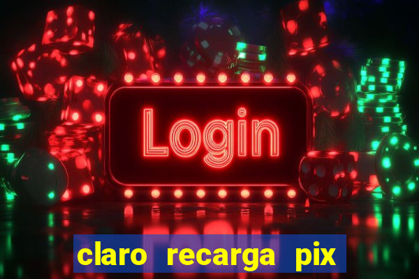 claro recarga pix $10 reais