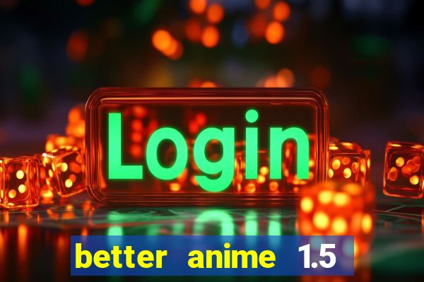 better anime 1.5 apk download