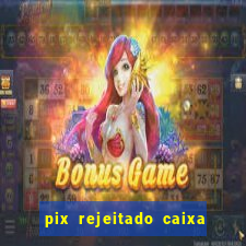 pix rejeitado caixa dinheiro sumiu