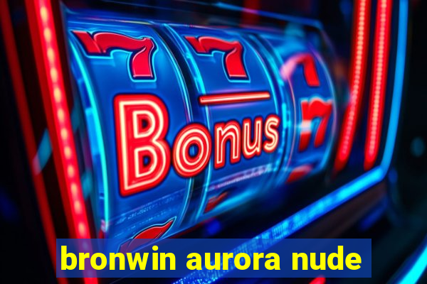 bronwin aurora nude